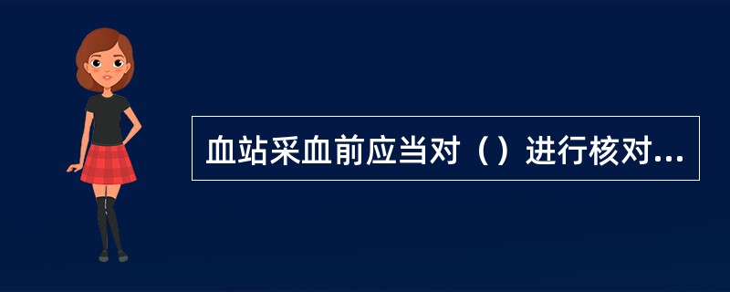 血站采血前应当对（）进行核对、登记。