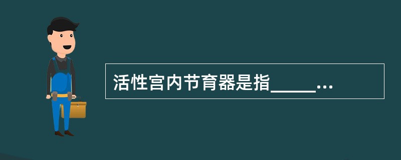 活性宫内节育器是指______IUD和______IUD，与惰性IUD比较，它的