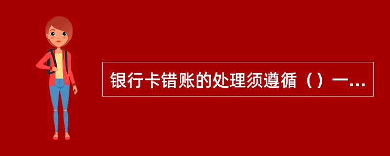 银行卡错账的处理须遵循（）一致的原则。