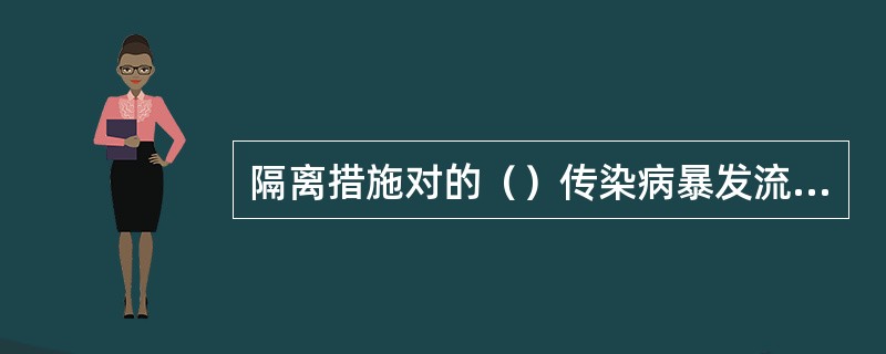 隔离措施对的（）传染病暴发流行的控制效果较好