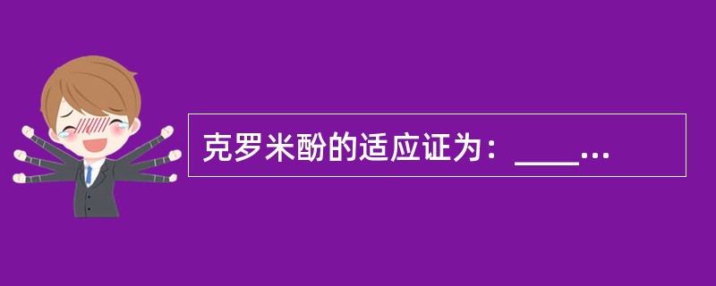 克罗米酚的适应证为：____________、______、______、___