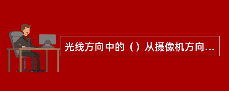 光线方向中的（）从摄像机方向照明被摄对象，用来处理杂乱的场景可使画面背景显得较为