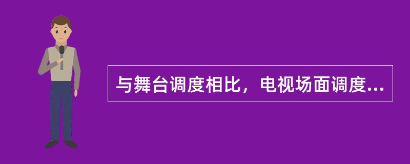 与舞台调度相比，电视场面调度丰富了人物调度的内容，增加了（）。