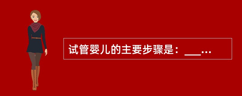 试管婴儿的主要步骤是：______、______、______、______及_