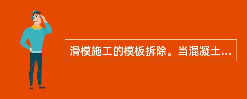 滑模施工的模板拆除。当混凝土达到设计强度等级的（）%后，再将滑升模板未拆除部位拆