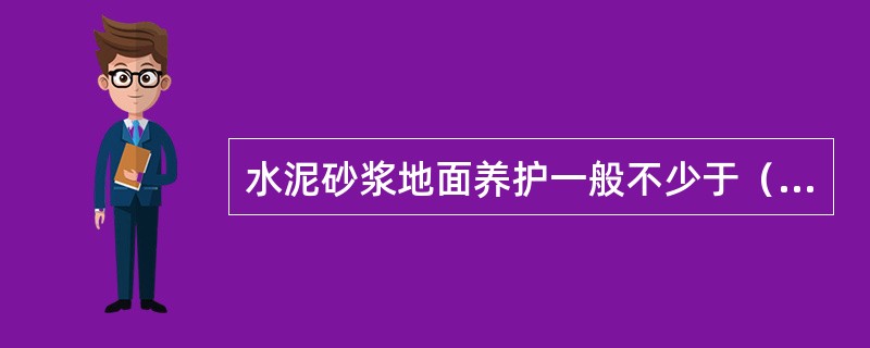 水泥砂浆地面养护一般不少于（）天。