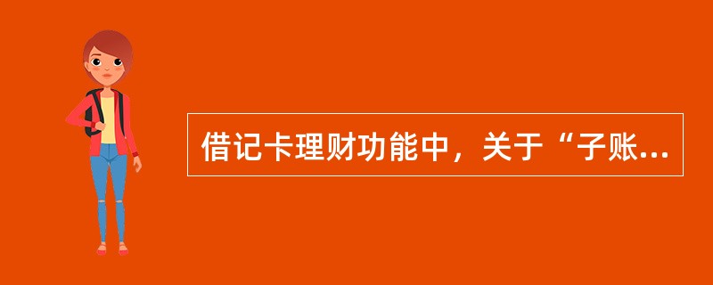 借记卡理财功能中，关于“子账户移入”说法正确的是（）。