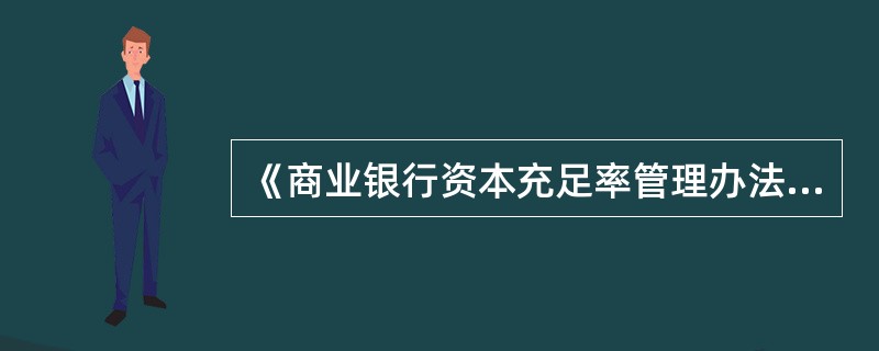 《商业银行资本充足率管理办法》第十一条：“商业银行资本充足率的计算公式:资本充足