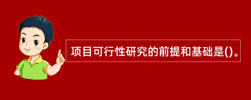 项目可行性研究的前提和基础是()。