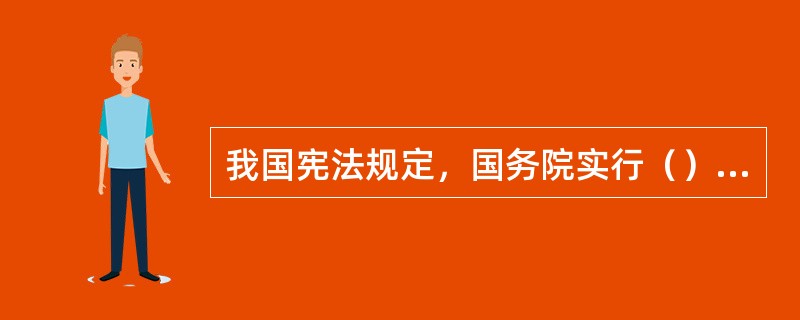 我国宪法规定，国务院实行（）负责制。