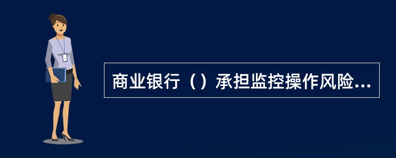 商业银行（）承担监控操作风险管理有效性的最终责任。