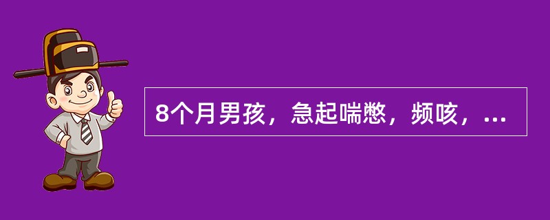 8个月男孩，急起喘憋，频咳，伴发热4天，体温39℃，嗜睡与烦躁交替，面色苍白，口