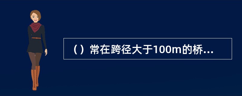 （）常在跨径大于100m的桥梁上选用