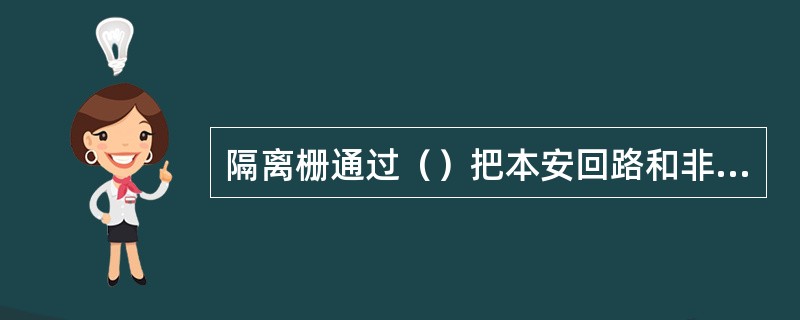 隔离栅通过（）把本安回路和非本安回路隔离，通过限压限流将能量隔离危险区。