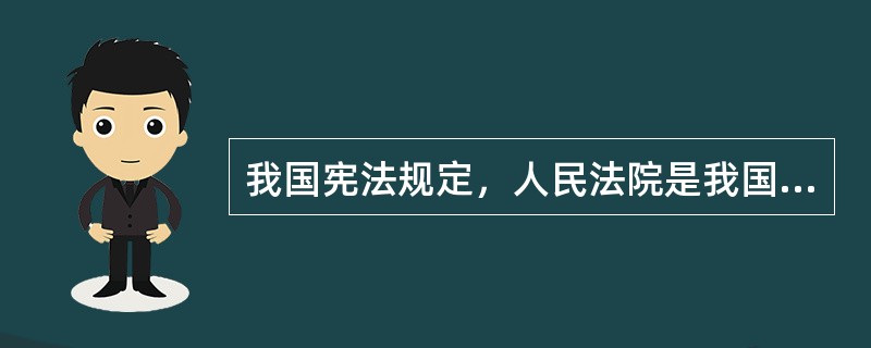 我国宪法规定，人民法院是我国的（）。