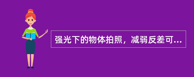 强光下的物体拍照，减弱反差可以用（）或（）的方法。