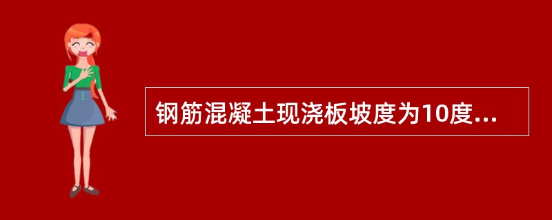 钢筋混凝土现浇板坡度为10度时（）。