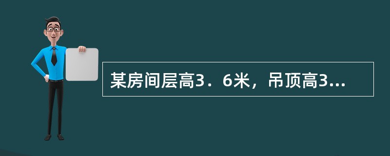 某房间层高3．6米，吊顶高3．0米，楼板厚0．15米，则其内墙抹灰高度按（）计算