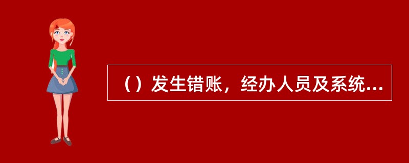 （）发生错账，经办人员及系统管理人员不得随意进行账务更改或调整，应及时向上级行或