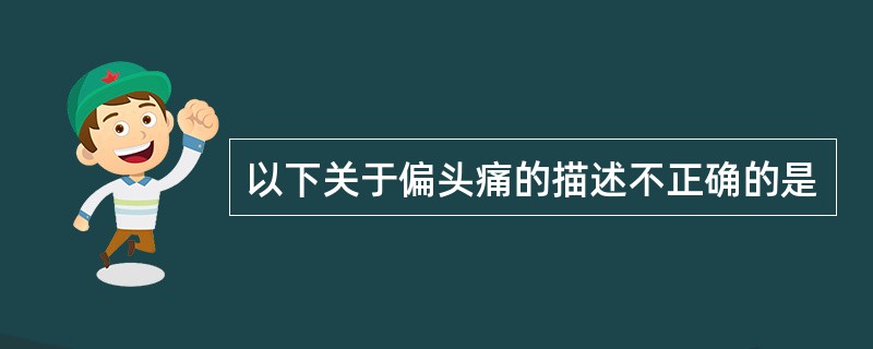 以下关于偏头痛的描述不正确的是