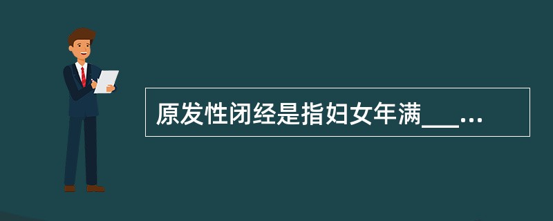 原发性闭经是指妇女年满______岁或第二性征发育成熟______年以上，仍无月