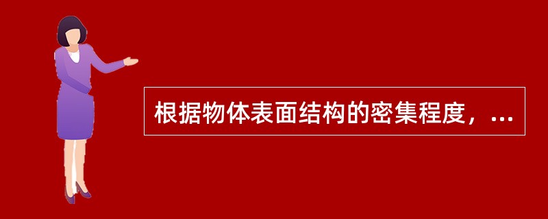 根据物体表面结构的密集程度，可将物体划分为（）三大类。