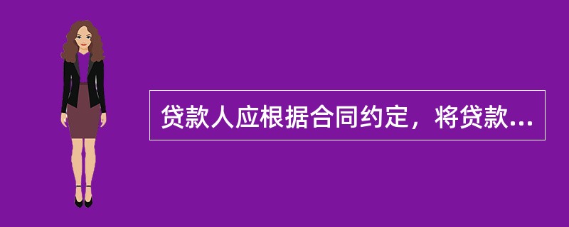 贷款人应根据合同约定，将贷款划入借款人在银行开立的个人结算等账户或借款人就读学校