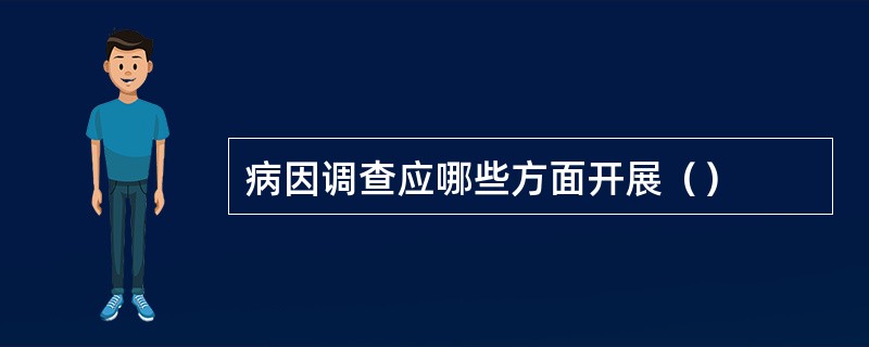 病因调查应哪些方面开展（）