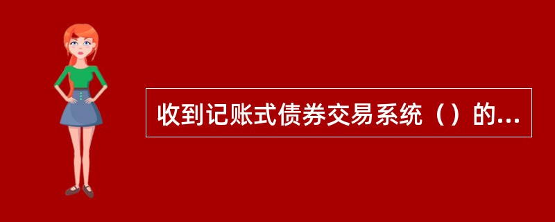 收到记账式债券交易系统（）的信息后，营业网点应予以公告。