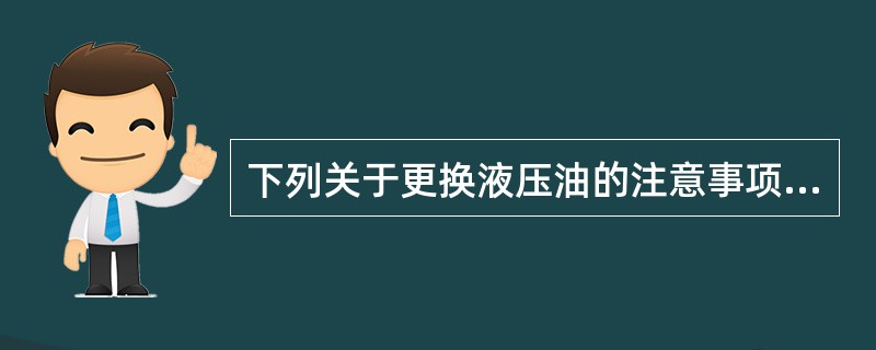 下列关于更换液压油的注意事项错误的是（）。