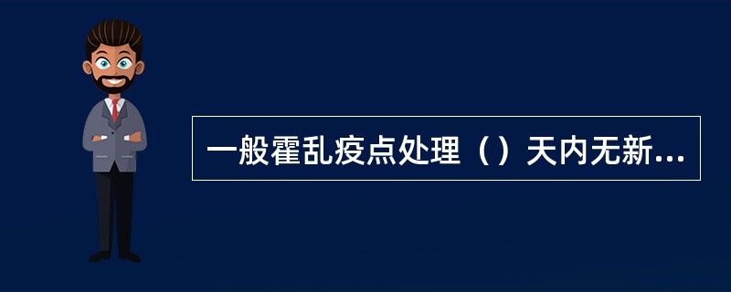 一般霍乱疫点处理（）天内无新病例出现，即可解除疫点