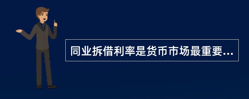 同业拆借利率是货币市场最重要的基准利率之一，我国的同业拆放利率是：（）