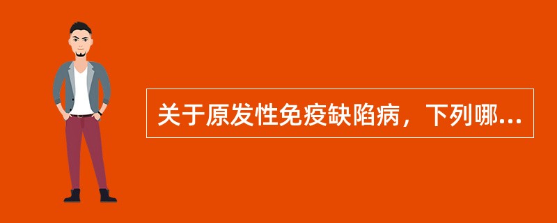 关于原发性免疫缺陷病，下列哪项是错误的()