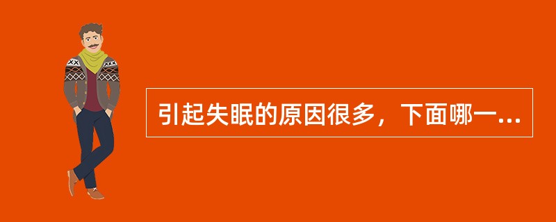 引起失眠的原因很多，下面哪一项与失眠无关