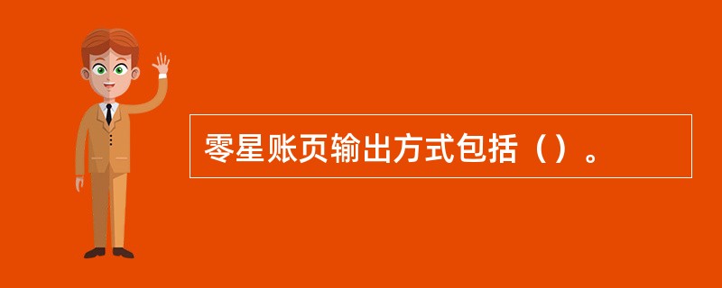 零星账页输出方式包括（）。