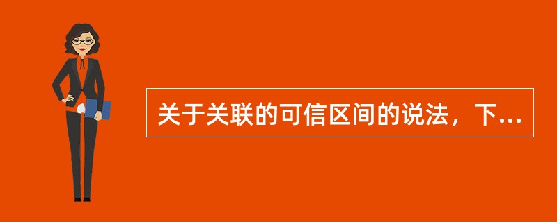 关于关联的可信区间的说法，下列哪些是正确的（）