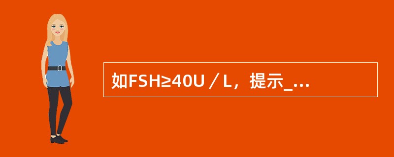 如FSH≥40U／L，提示______；如LH≥25U／L，高度怀疑______