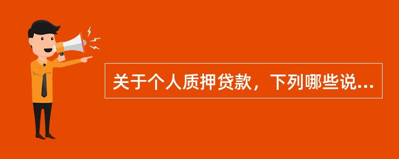 关于个人质押贷款，下列哪些说法是正确的是（）。