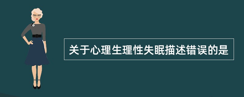 关于心理生理性失眠描述错误的是