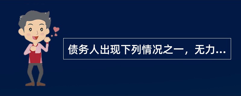 债务人出现下列情况之一，无力以货币资金偿还银行债权，或当债务人完全丧失清偿能力时