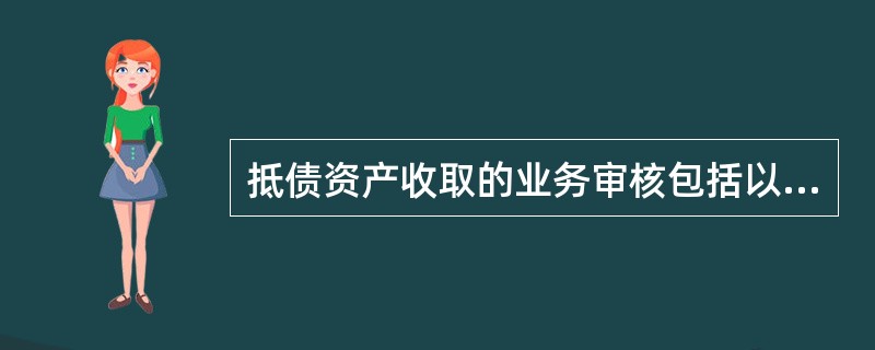 抵债资产收取的业务审核包括以下几方面（）。