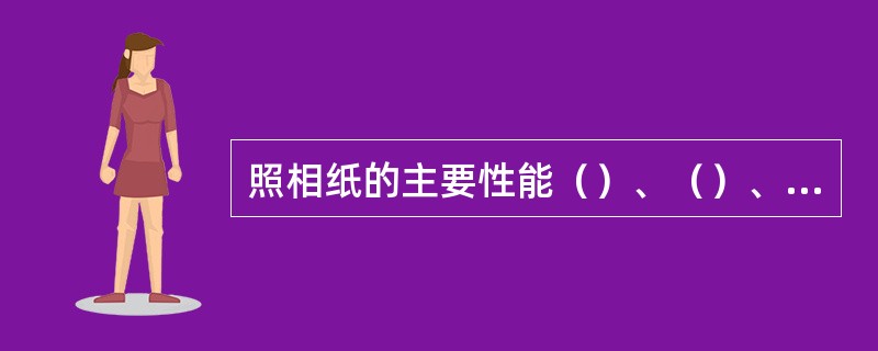 照相纸的主要性能（）、（）、（）和（）等四个主要方面。