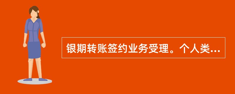 银期转账签约业务受理。个人类客户，（），交银行柜台办理签约手续。