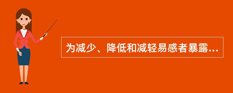 为减少、降低和减轻易感者暴露于病原体后的感染、发病和疾病严重程度，可以采取对易感