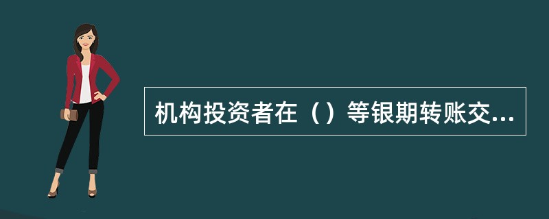 机构投资者在（）等银期转账交易时，须由其法定代表人或其授权委托代理人办理，并提供