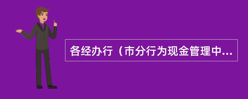 各经办行（市分行为现金管理中心库账务挂靠行，支行设现金库的为支行营业室，支行未设