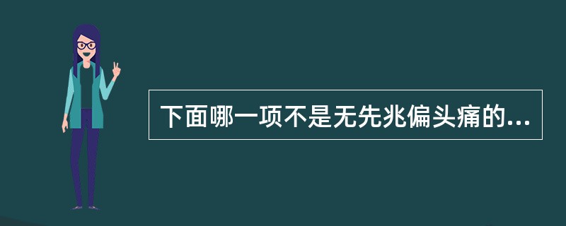 下面哪一项不是无先兆偏头痛的特征