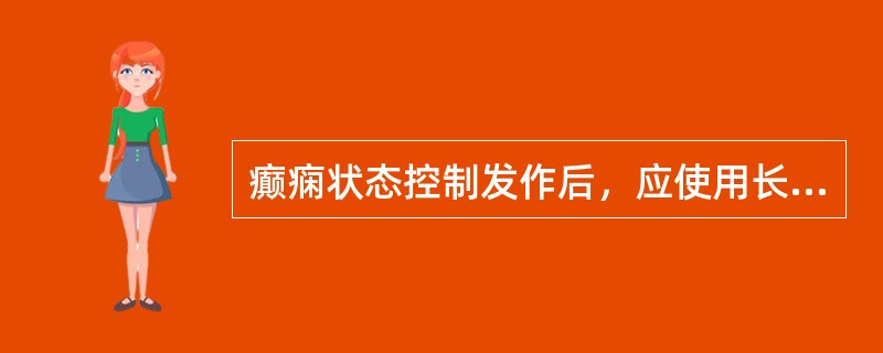 癫痫状态控制发作后，应使用长效药物过渡和维持，早期常用