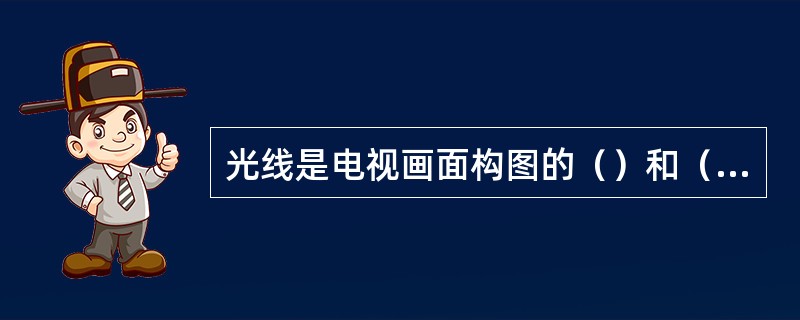 光线是电视画面构图的（）和（）。