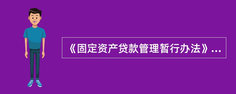 《固定资产贷款管理暂行办法》规定：贷款人应将固定资产贷款纳入对借款人及借款人所在